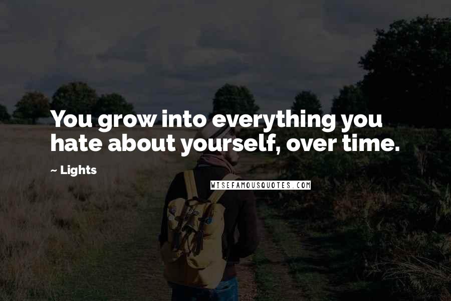 Lights Quotes: You grow into everything you hate about yourself, over time.