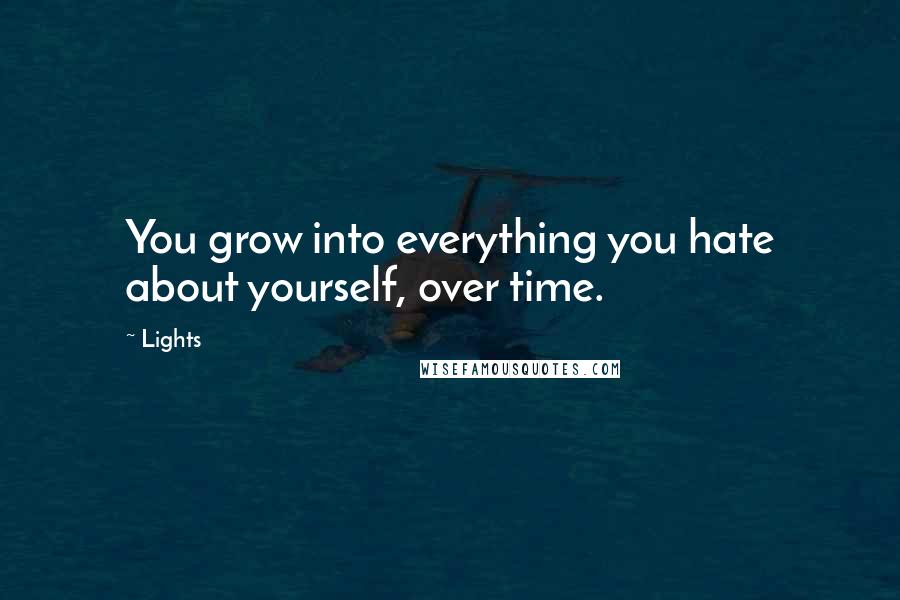 Lights Quotes: You grow into everything you hate about yourself, over time.