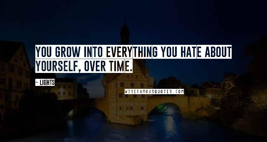 Lights Quotes: You grow into everything you hate about yourself, over time.