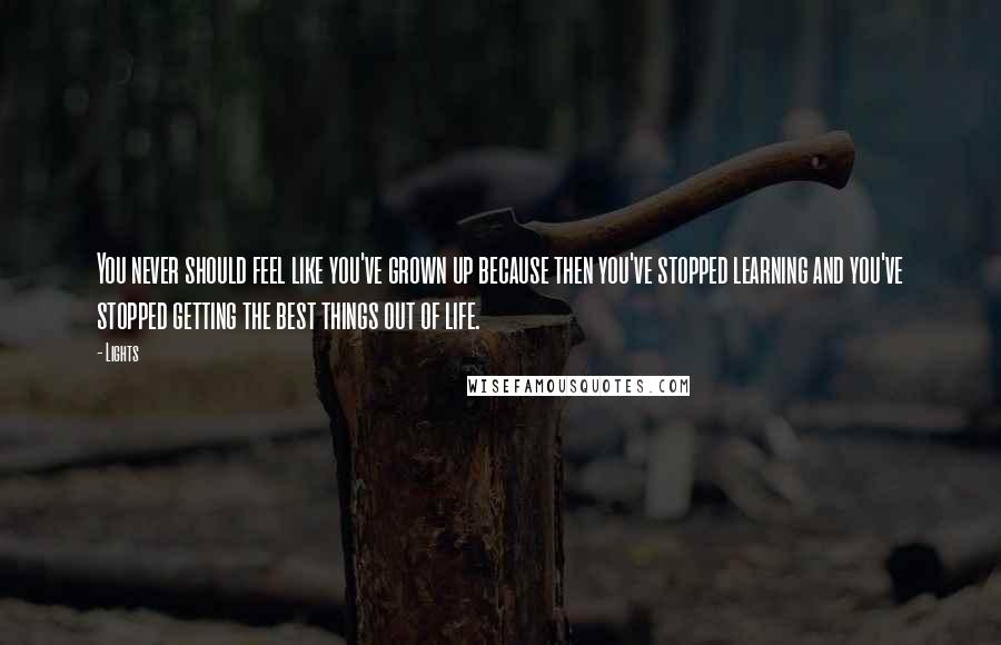 Lights Quotes: You never should feel like you've grown up because then you've stopped learning and you've stopped getting the best things out of life.