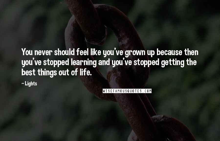 Lights Quotes: You never should feel like you've grown up because then you've stopped learning and you've stopped getting the best things out of life.