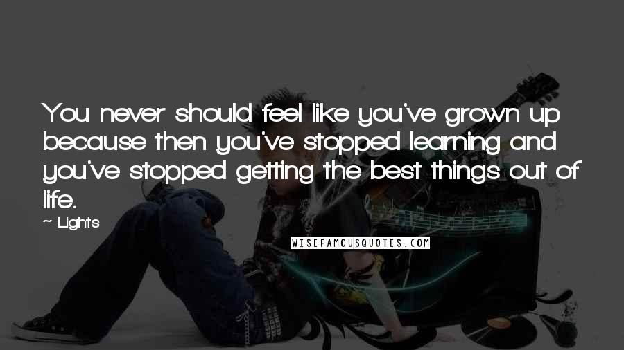 Lights Quotes: You never should feel like you've grown up because then you've stopped learning and you've stopped getting the best things out of life.