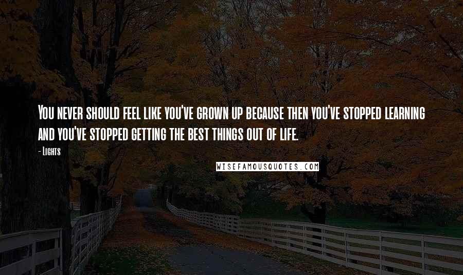 Lights Quotes: You never should feel like you've grown up because then you've stopped learning and you've stopped getting the best things out of life.