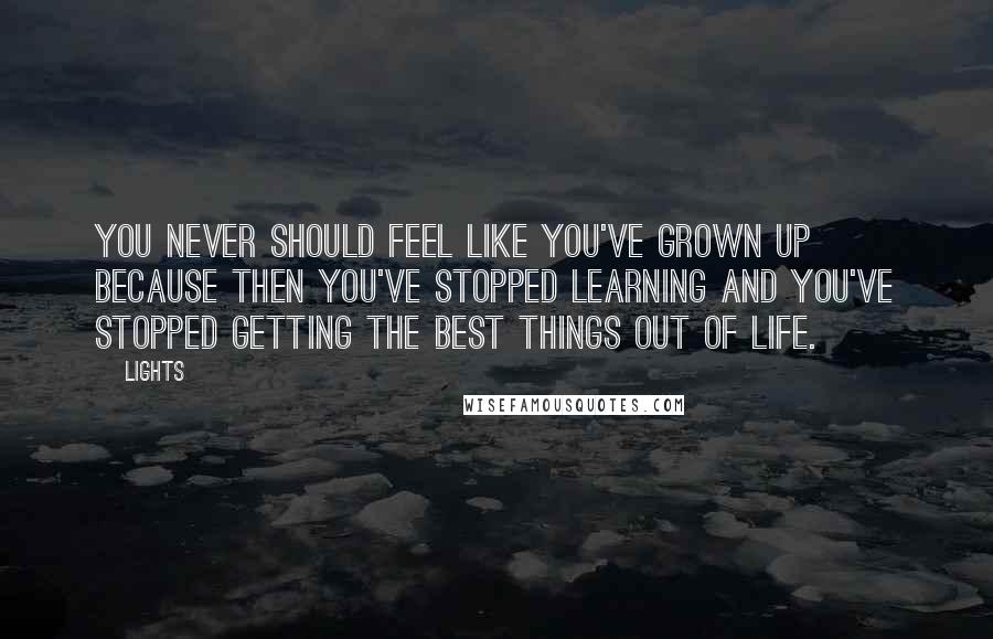 Lights Quotes: You never should feel like you've grown up because then you've stopped learning and you've stopped getting the best things out of life.