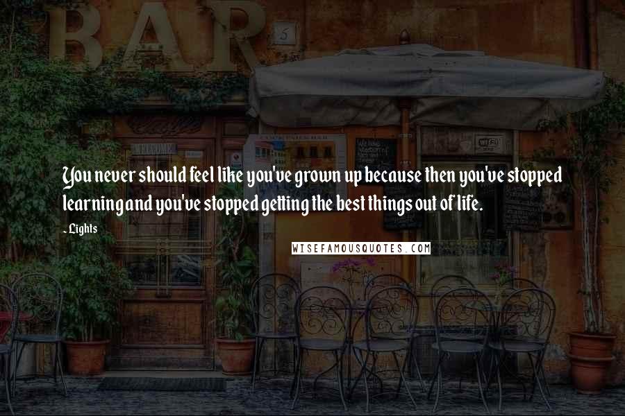 Lights Quotes: You never should feel like you've grown up because then you've stopped learning and you've stopped getting the best things out of life.