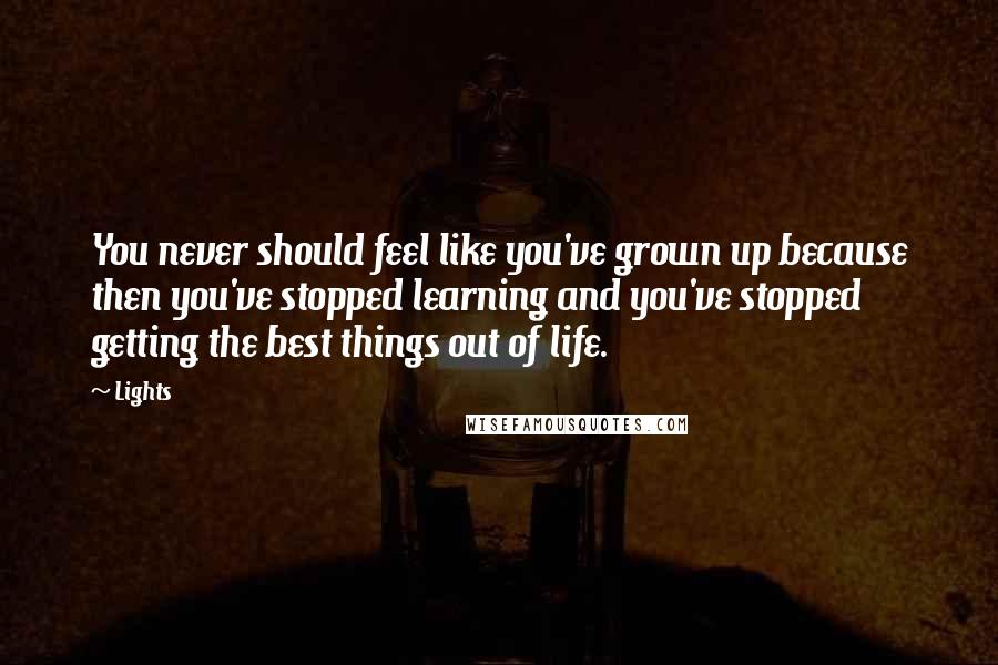 Lights Quotes: You never should feel like you've grown up because then you've stopped learning and you've stopped getting the best things out of life.