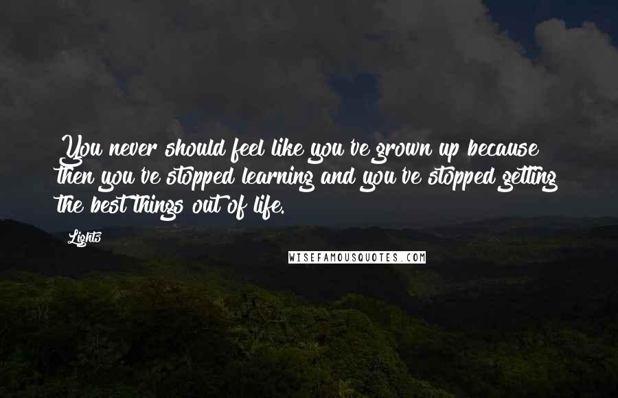 Lights Quotes: You never should feel like you've grown up because then you've stopped learning and you've stopped getting the best things out of life.