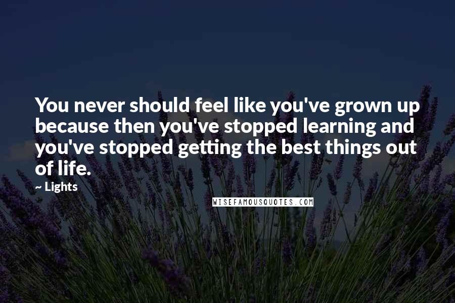 Lights Quotes: You never should feel like you've grown up because then you've stopped learning and you've stopped getting the best things out of life.