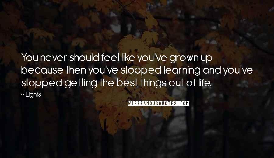 Lights Quotes: You never should feel like you've grown up because then you've stopped learning and you've stopped getting the best things out of life.