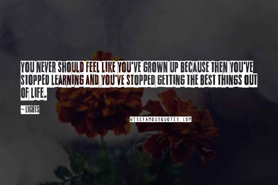 Lights Quotes: You never should feel like you've grown up because then you've stopped learning and you've stopped getting the best things out of life.