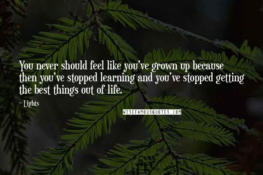 Lights Quotes: You never should feel like you've grown up because then you've stopped learning and you've stopped getting the best things out of life.