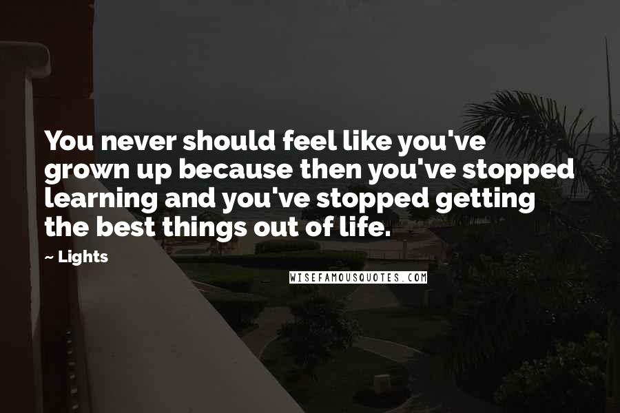 Lights Quotes: You never should feel like you've grown up because then you've stopped learning and you've stopped getting the best things out of life.