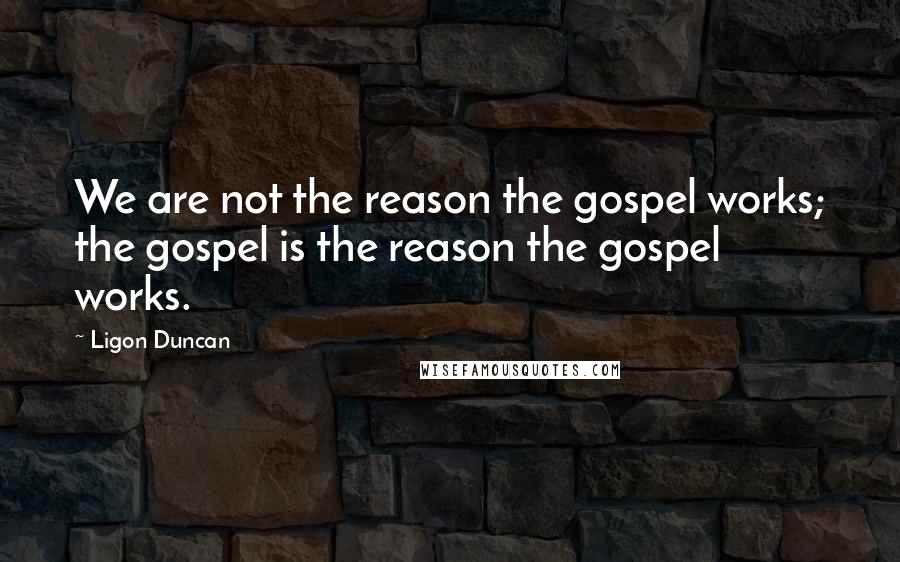 Ligon Duncan Quotes: We are not the reason the gospel works; the gospel is the reason the gospel works.