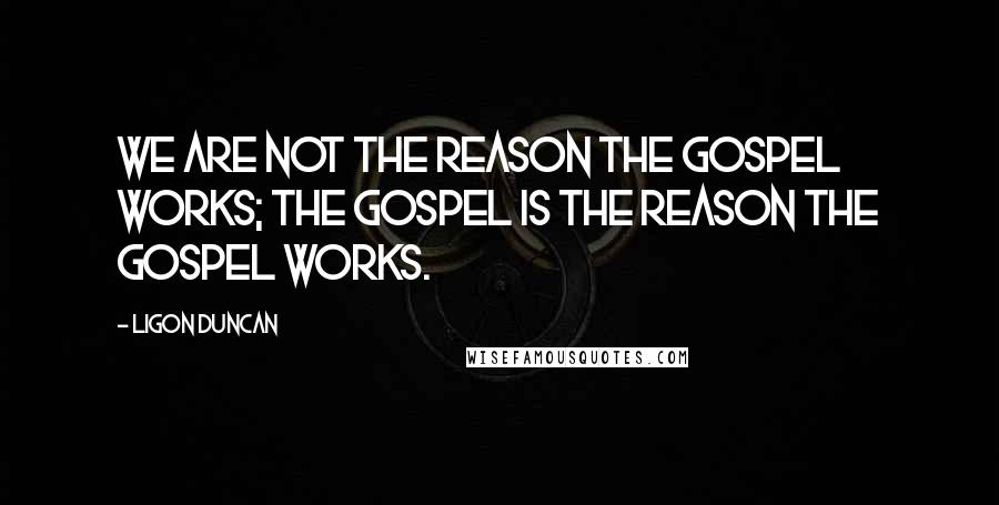 Ligon Duncan Quotes: We are not the reason the gospel works; the gospel is the reason the gospel works.