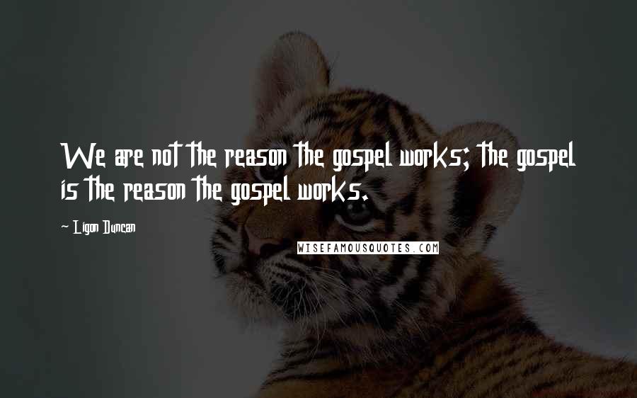 Ligon Duncan Quotes: We are not the reason the gospel works; the gospel is the reason the gospel works.