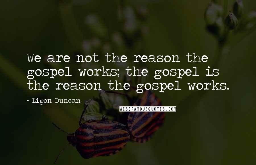 Ligon Duncan Quotes: We are not the reason the gospel works; the gospel is the reason the gospel works.