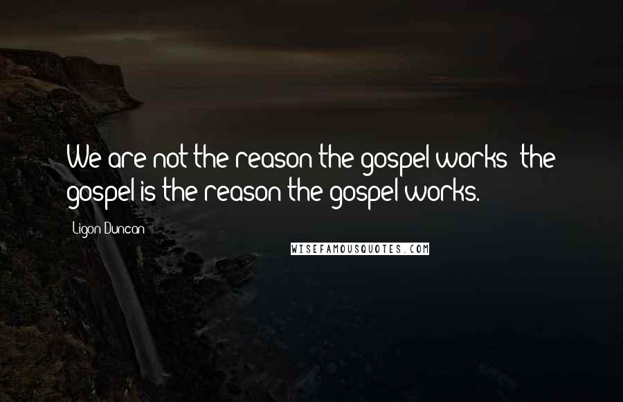 Ligon Duncan Quotes: We are not the reason the gospel works; the gospel is the reason the gospel works.