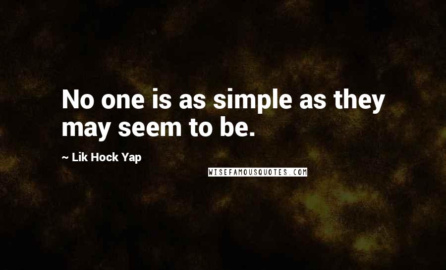 Lik Hock Yap Quotes: No one is as simple as they may seem to be.