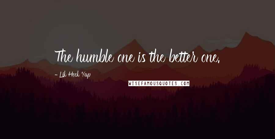 Lik Hock Yap Quotes: The humble one is the better one.