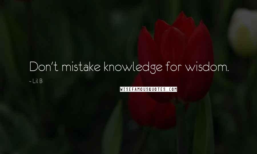 Lil B Quotes: Don't mistake knowledge for wisdom.