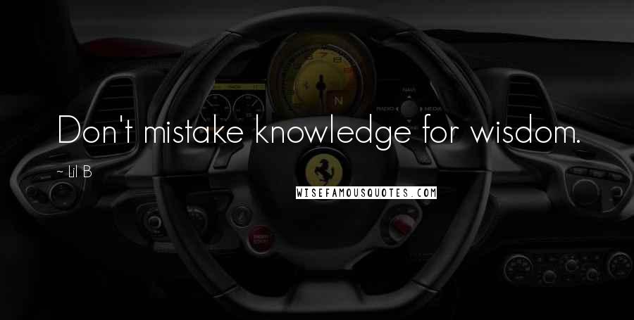 Lil B Quotes: Don't mistake knowledge for wisdom.