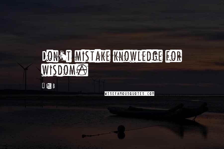 Lil B Quotes: Don't mistake knowledge for wisdom.