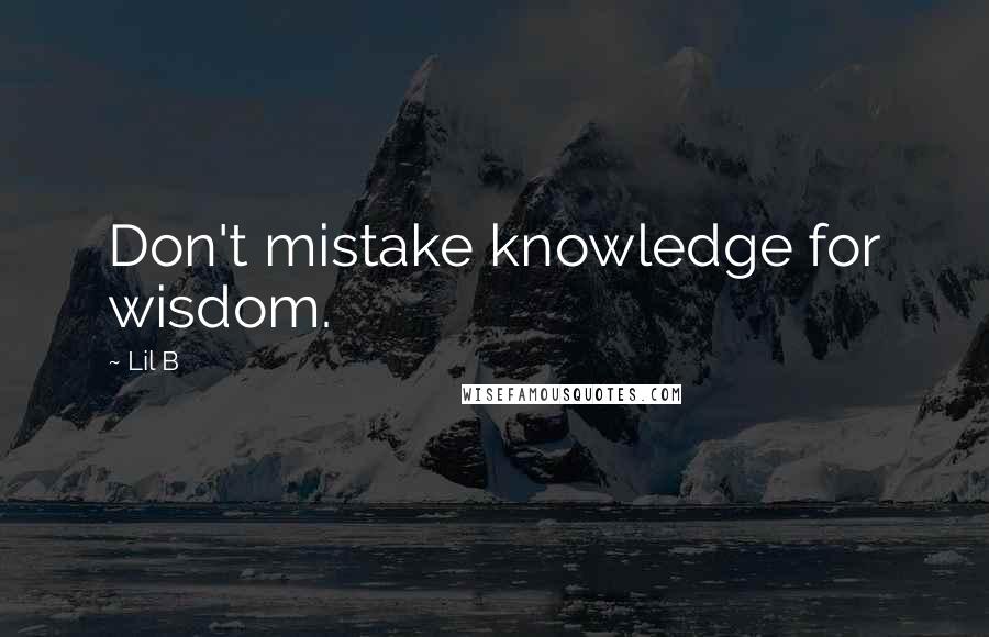 Lil B Quotes: Don't mistake knowledge for wisdom.