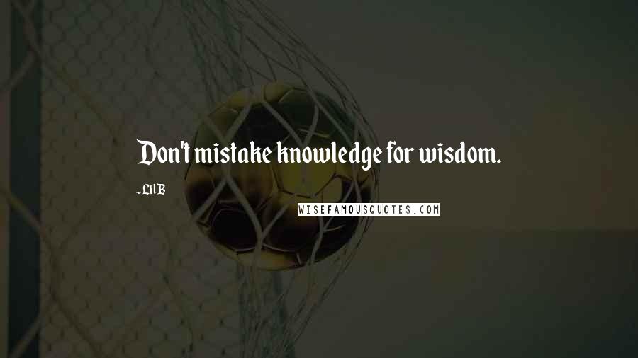 Lil B Quotes: Don't mistake knowledge for wisdom.