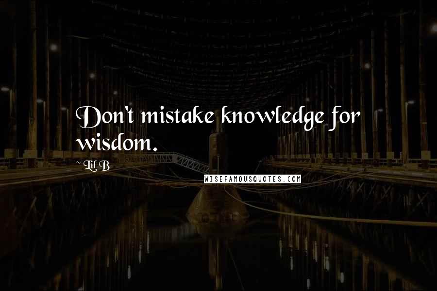 Lil B Quotes: Don't mistake knowledge for wisdom.