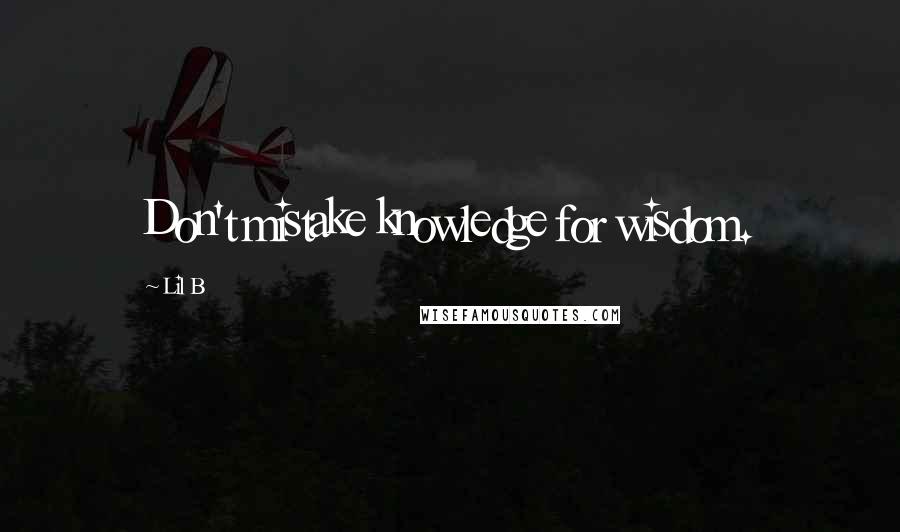 Lil B Quotes: Don't mistake knowledge for wisdom.