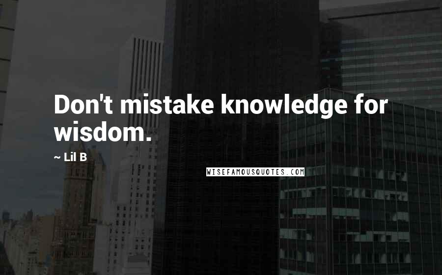 Lil B Quotes: Don't mistake knowledge for wisdom.