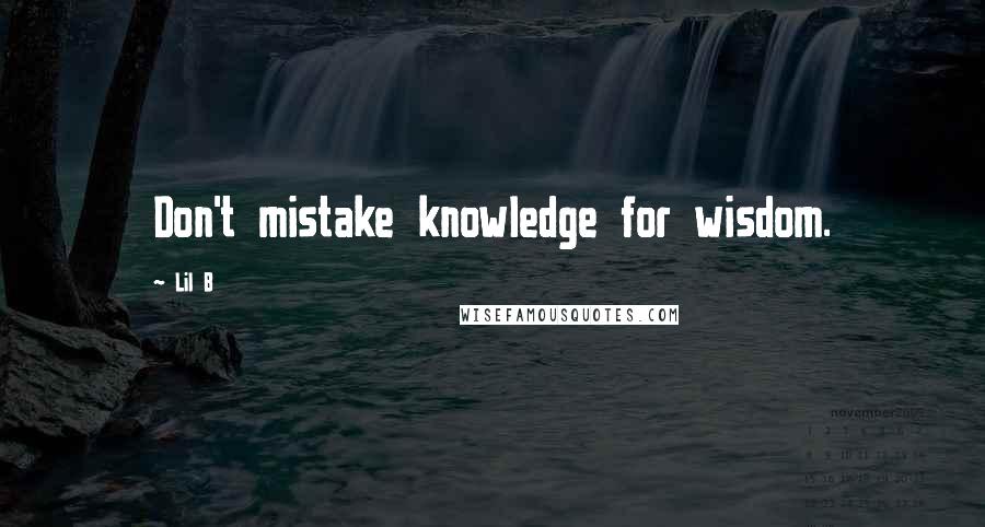 Lil B Quotes: Don't mistake knowledge for wisdom.