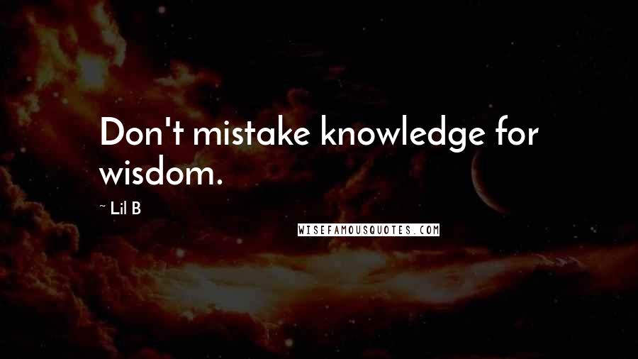 Lil B Quotes: Don't mistake knowledge for wisdom.