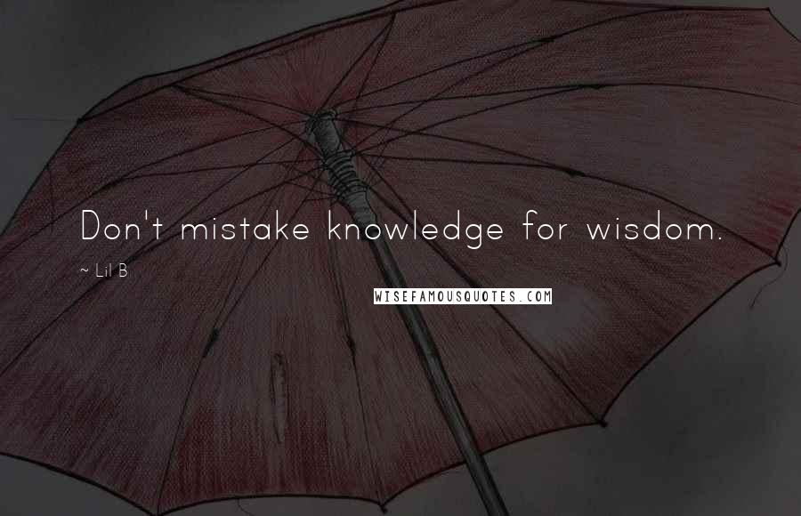 Lil B Quotes: Don't mistake knowledge for wisdom.