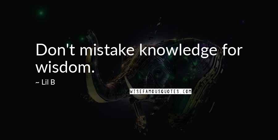 Lil B Quotes: Don't mistake knowledge for wisdom.