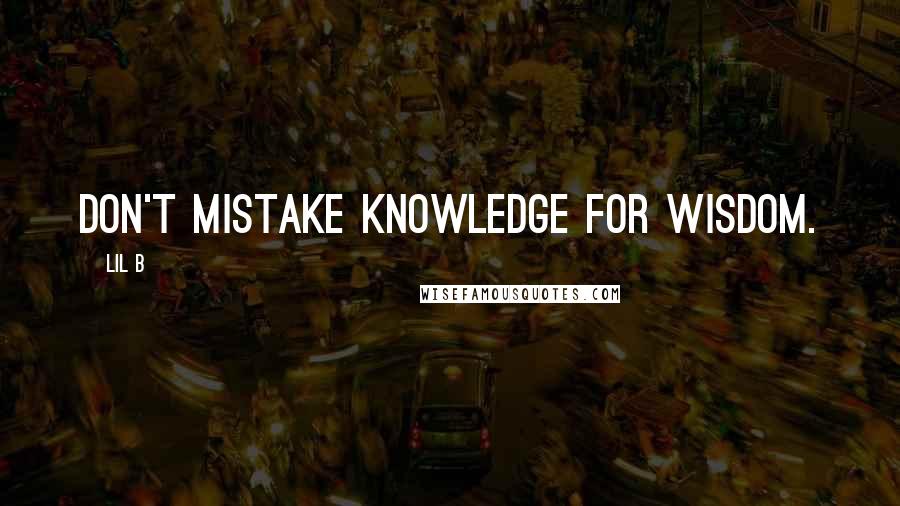 Lil B Quotes: Don't mistake knowledge for wisdom.