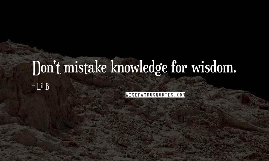 Lil B Quotes: Don't mistake knowledge for wisdom.