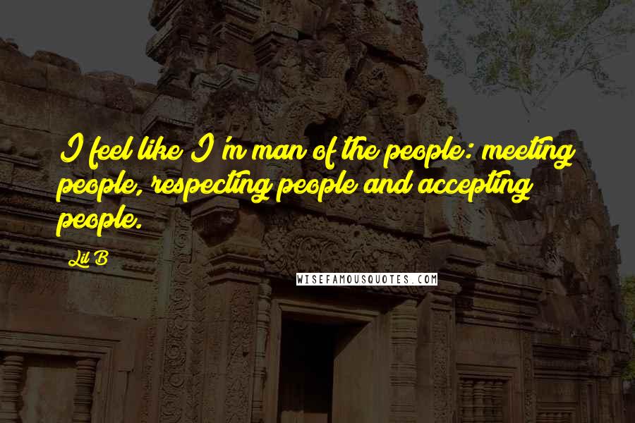 Lil B Quotes: I feel like I'm man of the people: meeting people, respecting people and accepting people.