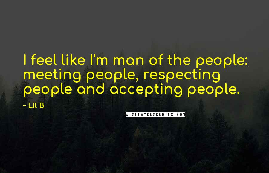 Lil B Quotes: I feel like I'm man of the people: meeting people, respecting people and accepting people.