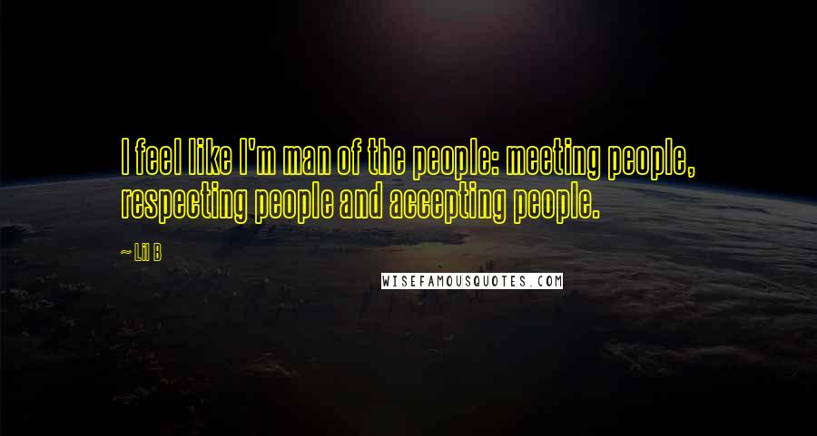 Lil B Quotes: I feel like I'm man of the people: meeting people, respecting people and accepting people.