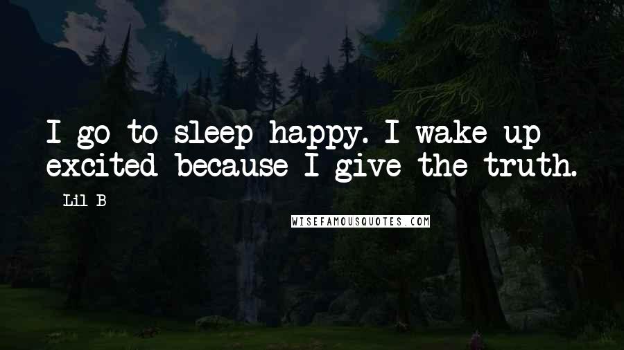 Lil B Quotes: I go to sleep happy. I wake up excited because I give the truth.