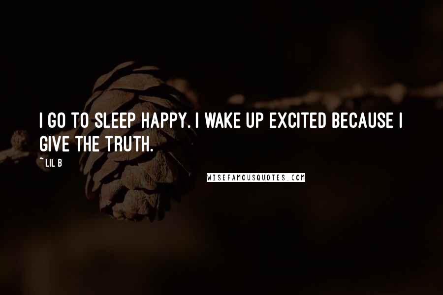 Lil B Quotes: I go to sleep happy. I wake up excited because I give the truth.