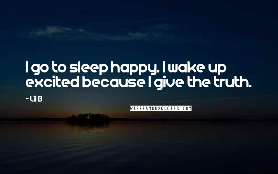 Lil B Quotes: I go to sleep happy. I wake up excited because I give the truth.