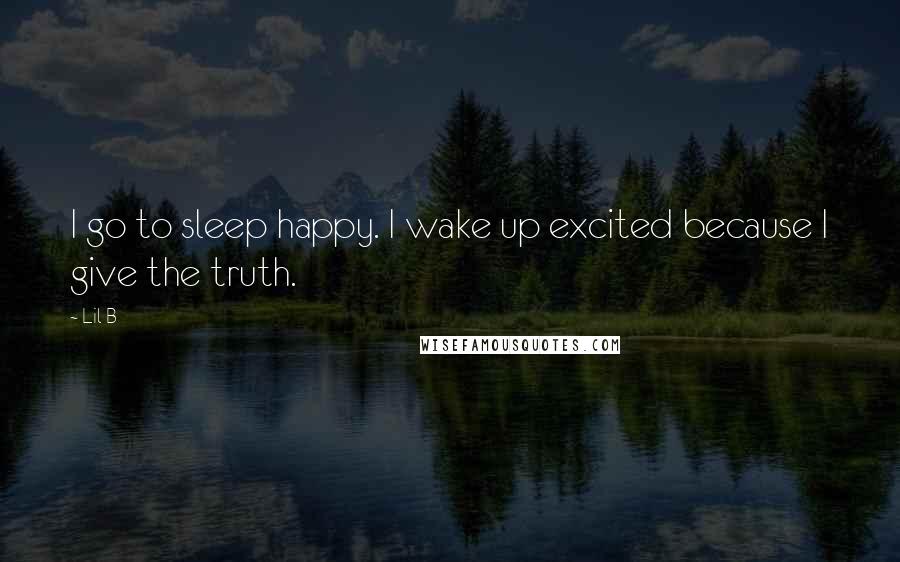 Lil B Quotes: I go to sleep happy. I wake up excited because I give the truth.