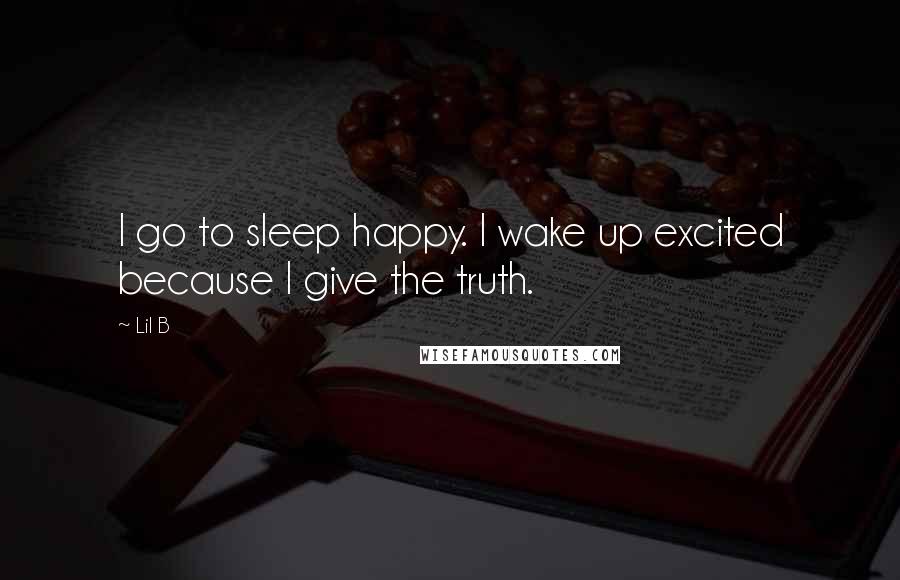 Lil B Quotes: I go to sleep happy. I wake up excited because I give the truth.