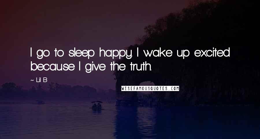 Lil B Quotes: I go to sleep happy. I wake up excited because I give the truth.