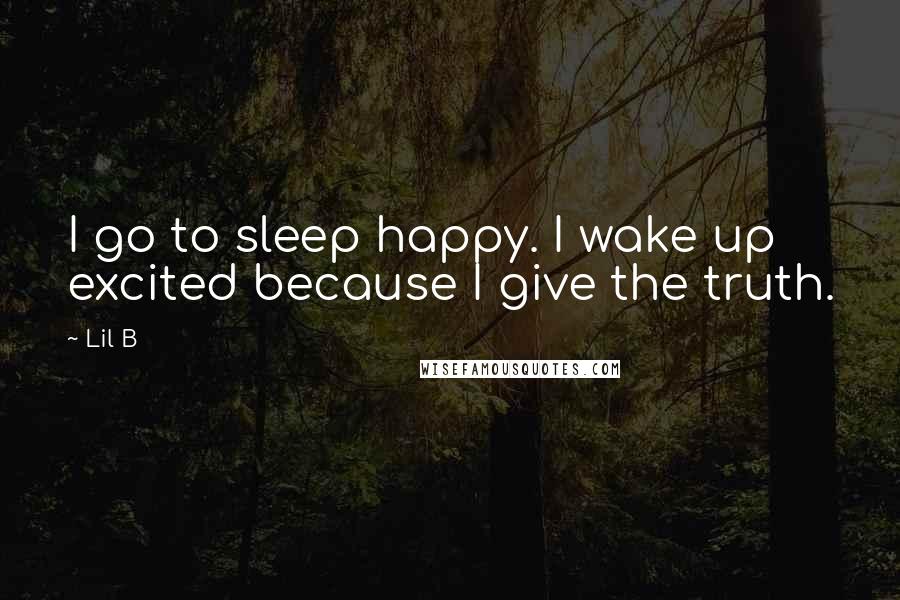 Lil B Quotes: I go to sleep happy. I wake up excited because I give the truth.