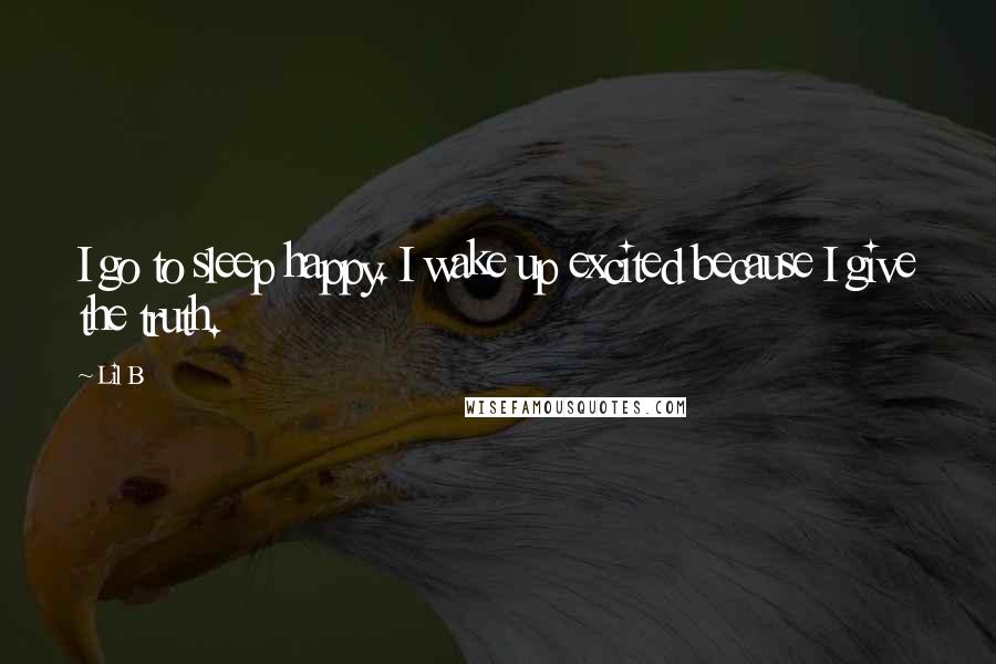 Lil B Quotes: I go to sleep happy. I wake up excited because I give the truth.