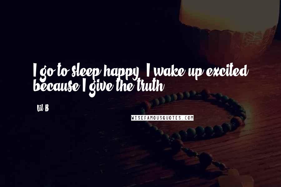 Lil B Quotes: I go to sleep happy. I wake up excited because I give the truth.