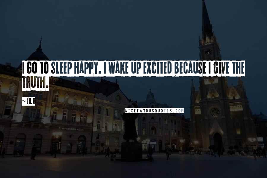 Lil B Quotes: I go to sleep happy. I wake up excited because I give the truth.